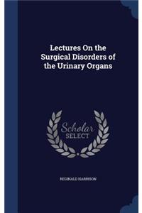 Lectures On the Surgical Disorders of the Urinary Organs