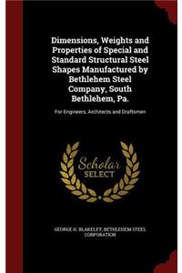 Dimensions, Weights and Properties of Special and Standard Structural Steel Shapes Manufactured by Bethlehem Steel Company, South Bethlehem, Pa.