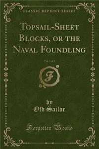 Topsail-Sheet Blocks, or the Naval Foundling, Vol. 3 of 3 (Classic Reprint)