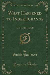 What Happened to Inger Johanne: As Told by Herself (Classic Reprint)