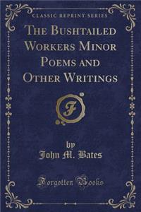 The Bushtailed Workers Minor Poems and Other Writings (Classic Reprint)