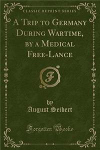 A Trip to Germany During Wartime, by a Medical Free-Lance (Classic Reprint)