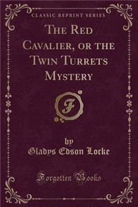 The Red Cavalier, or the Twin Turrets Mystery (Classic Reprint)