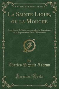La Sainte Ligue, Ou La Mouche, Vol. 1: Pour Servir de Suite Aux Annales Du Fanatisme, de la Superstition Et de L'Hypocrisie (Classic Reprint)