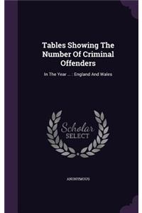 Tables Showing The Number Of Criminal Offenders: In The Year ...: England And Wales