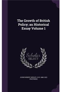 The Growth of British Policy; an Historical Essay Volume 1