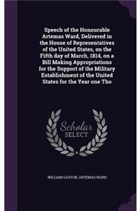 Speech of the Honourable Artemas Ward, Delivered in the House of Representatives of the United States, on the Fifth Day of March, 1814, on a Bill Making Appropriations for the Support of the Military Establishment of the United States for the Year
