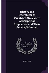 History the Interpreter of Prophecy; Or, a View of Scriptural Prophecies and Their Accomplishment