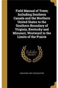 Field Manual of Trees; Including Southern Canada and the Northern United States to the Southern Boundary of Virginia, Kentucky and Missouri, Westward to the Limits of the Prairie