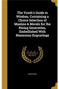 The Youth's Guide to Wisdom, Containing a Choice Selection of Maxims & Morals for the Rising Generation, Embellished With Numerous Engravings