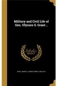 Military and Civil Life of Gen. Ulysses S. Grant ..