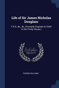 Life of Sir James Nicholas Douglass