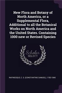 New Flora and Botany of North America, or a Supplemental Flora, Additional to all the Botanical Works on North America and the United States. Containing 1000 new or Revised Species