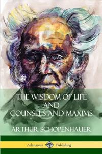 Wisdom of Life and Counsels and Maxims