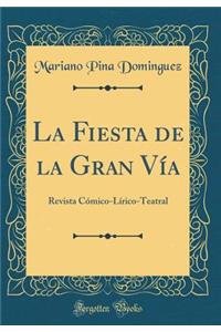 La Fiesta de la Gran VÃ­a: Revista CÃ³mico-LÃ­rico-Teatral (Classic Reprint)