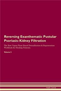 Reversing Exanthematic Pustular Psoriasis: Kidney Filtration The Raw Vegan Plant-Based Detoxification & Regeneration Workbook for Healing Patients. Volume 5