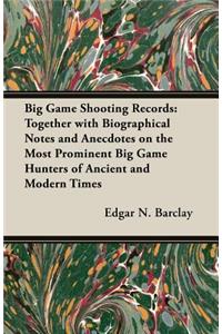 Big Game Shooting Records - Together With Biographical Notes And Anecdotes On The Most Prominent Big Game Hunters Of Ancient And Modern Times