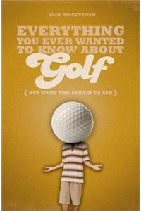 Everything You Ever Wanted to Know About Golf But Were Too Afraid to Ask
