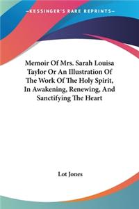 Memoir Of Mrs. Sarah Louisa Taylor Or An Illustration Of The Work Of The Holy Spirit, In Awakening, Renewing, And Sanctifying The Heart