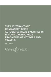 The Lieutenant and Commander Being Autobigraphical Sketches of His Own Career, from Fragments of Voyages and Travels