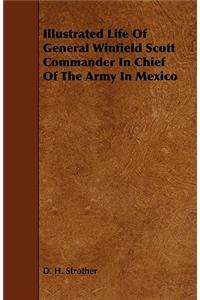 Illustrated Life of General Winfield Scott Commander in Chief of the Army in Mexico
