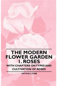 The Modern Flower Garden 1. Roses - With Chapters on Types and Cultivation of Roses
