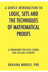 A Gentle Introduction to Logic, Sets and the Techniques of Mathematical Proofs