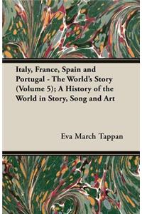 Italy, France, Spain and Portugal - The World's Story (Volume 5); A History of the World in Story, Song and Art