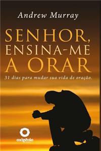 Senhor, Ensina-Me a Orar - 31 Dias Para Mudar Sua Vida de Oracao