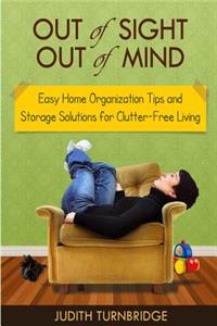 Out of Sight, Out of Mind - Easy Home Organization Tips and Storage Solutions for Clutter-Free Living