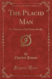 The Placid Man: Or, Memoirs of Sir Charles Beville (Classic Reprint)