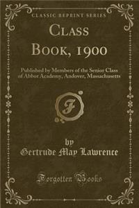 Class Book, 1900: Published by Members of the Senior Class of Abbot Academy, Andover, Massachusetts (Classic Reprint)