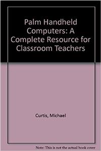 Palm Handheld Computers: A Complete Resource for Classroom Teachers