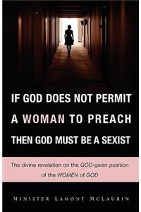 If God Does Not Permit a Woman to Preach Then God Must Be a Sexist