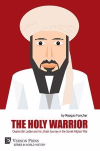 The Holy Warrior: Osama Bin Laden and his Jihadi Journey in the Soviet-Afghan War