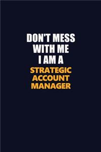 Don't Mess With Me I Am A Strategic Account Manager