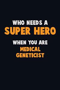 Who Need A SUPER HERO, When You Are Medical geneticist