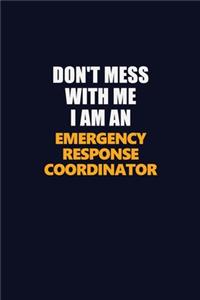 Don't Mess With Me Because I Am An Emergency Response Coordinator