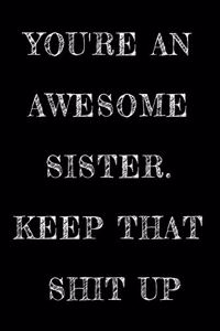 You're An Awesome Sister. Keep That Shit Up
