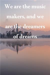 We are the music makers, and we are the dreamers of dreams