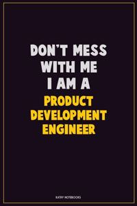 Don't Mess With Me, I Am A Product Development Engineer