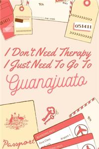 I Don't Need Therapy I Just Need To Go To Guanajuato