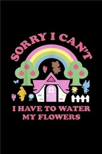 Sorry I Can't I Have To Water My Flowers