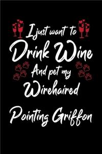 I Just Want To Drink Wine And Pet My Wirehaired Pointing Griffon