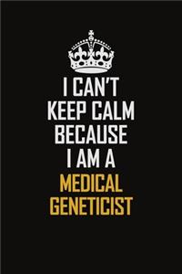 I Can't Keep Calm Because I Am A Medical Geneticist