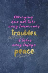 Worrying Does Not Take Away Tomorrow's Troubles, It Takes Away Today's Peace