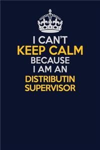 I Can't Keep Calm Because I Am An Distributin Supervisor