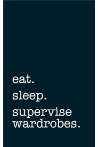 eat. sleep. supervise wardrobes. - Lined Notebook