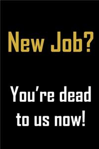 New job? You're dead to us now.