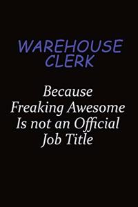 Warehouse Clerk Because Freaking Awesome Is Not An Official Job Title